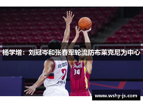 杨学增：刘冠岑和张春军轮流防布莱克尼为中心