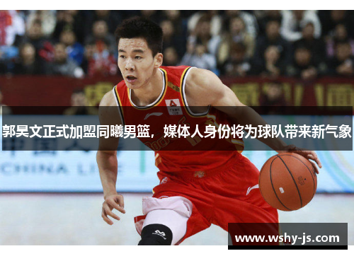 郭昊文正式加盟同曦男篮，媒体人身份将为球队带来新气象