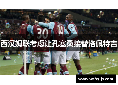 西汉姆联考虑让孔塞桑接替洛佩特吉