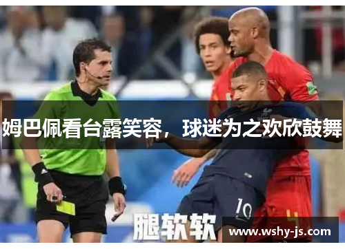 姆巴佩看台露笑容，球迷为之欢欣鼓舞